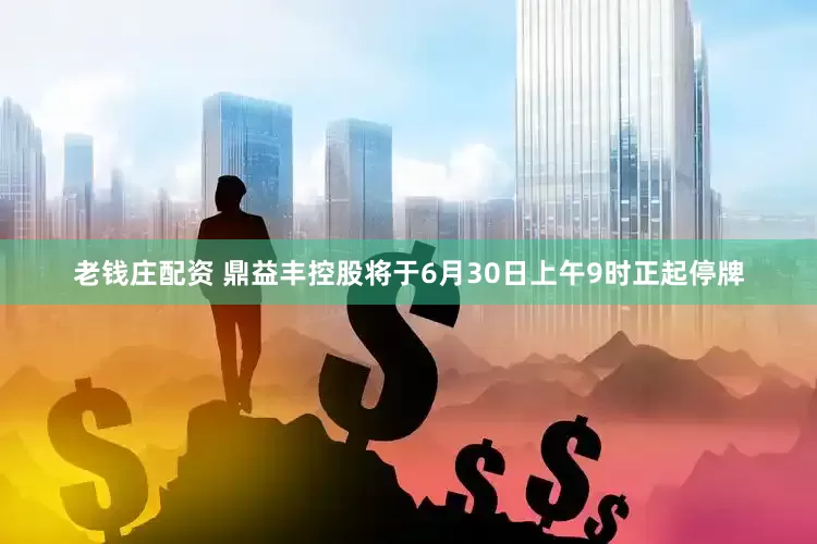老钱庄配资 鼎益丰控股将于6月30日上午9时正起停牌