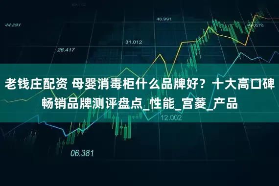 老钱庄配资 母婴消毒柜什么品牌好？十大高口碑畅销品牌测评盘点_性能_宫菱_产品