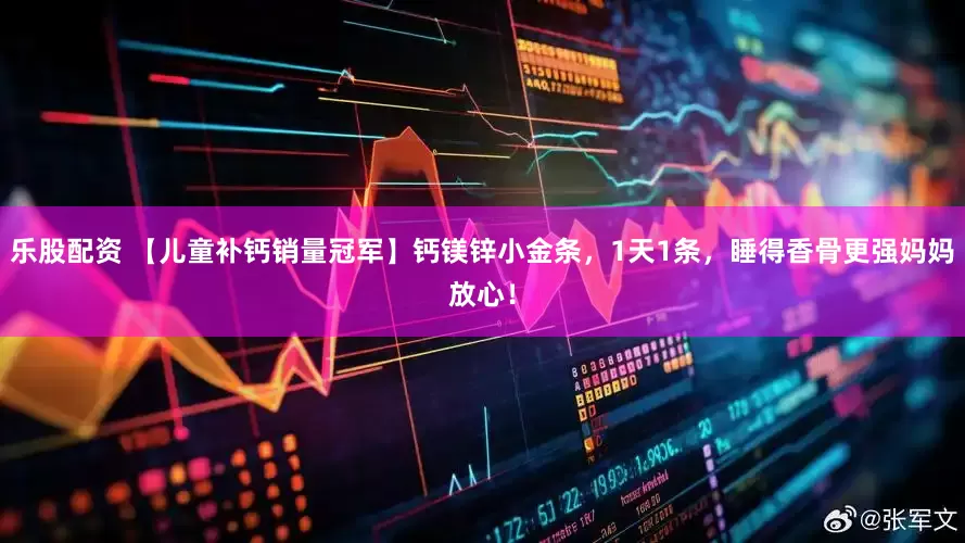 乐股配资 【儿童补钙销量冠军】钙镁锌小金条，1天1条，睡得香骨更强妈妈放心！