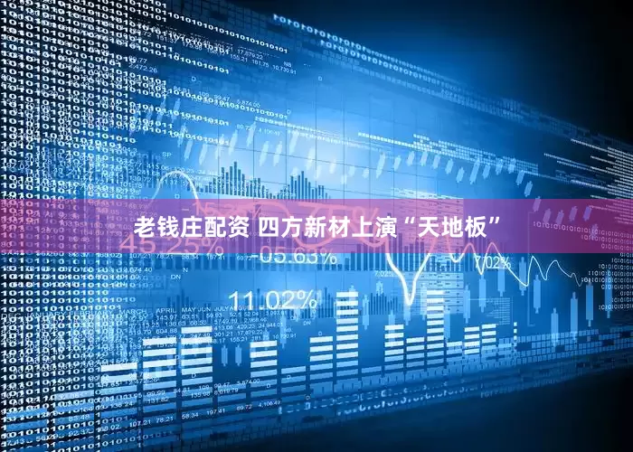 老钱庄配资 四方新材上演“天地板”