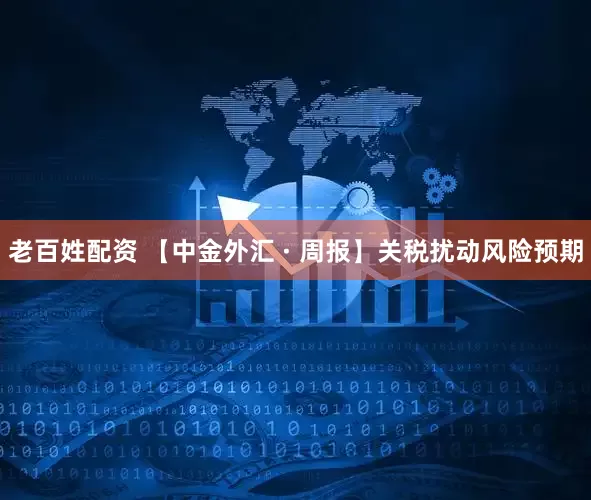 老百姓配资 【中金外汇 · 周报】关税扰动风险预期