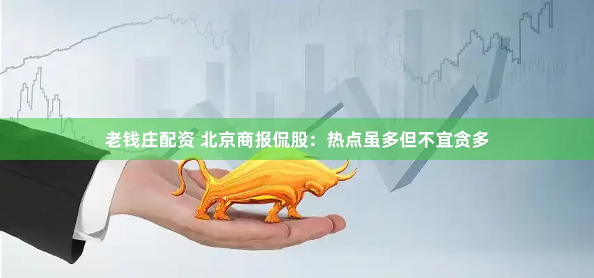 老钱庄配资 北京商报侃股：热点虽多但不宜贪多