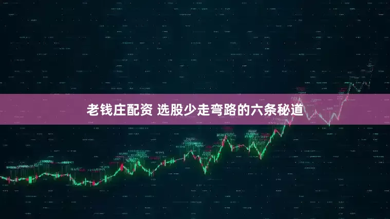 老钱庄配资 选股少走弯路的六条秘道
