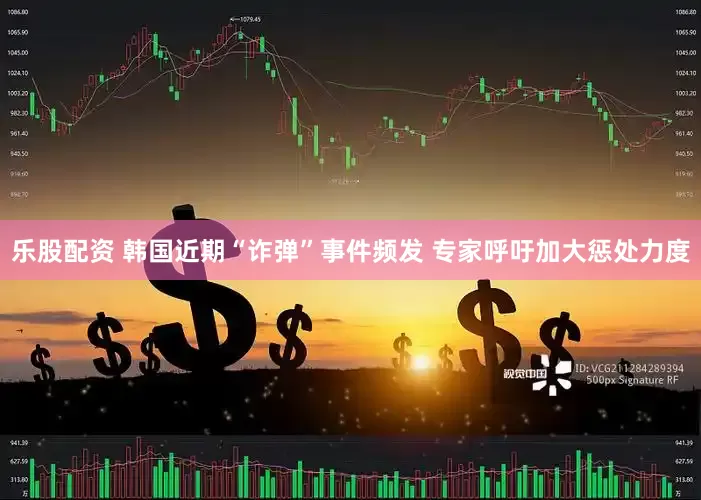 乐股配资 韩国近期“诈弹”事件频发 专家呼吁加大惩处力度