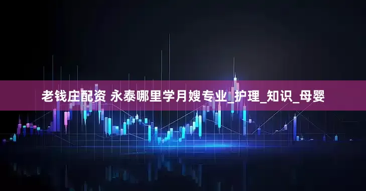老钱庄配资 永泰哪里学月嫂专业_护理_知识_母婴
