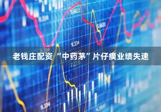 老钱庄配资 “中药茅”片仔癀业绩失速