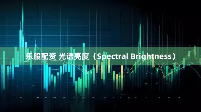 乐股配资 光谱亮度（Spectral Brightness）