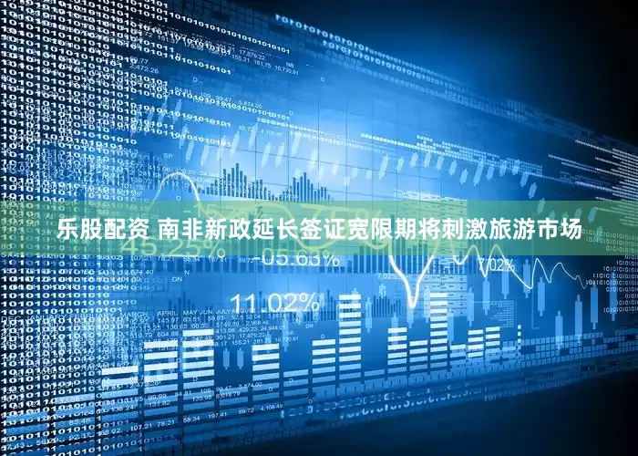乐股配资 南非新政延长签证宽限期将刺激旅游市场